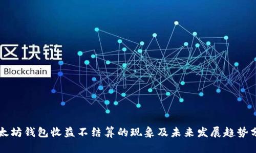 以太坊钱包收益不结算的现象及未来发展趋势分析