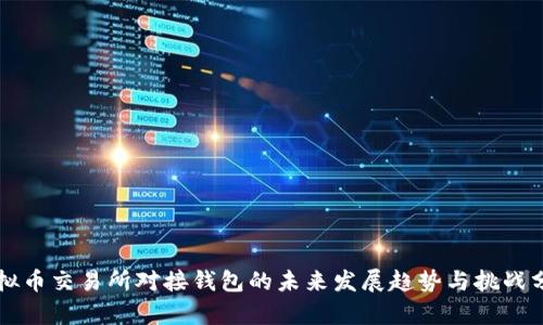 虚拟币交易所对接钱包的未来发展趋势与挑战分析