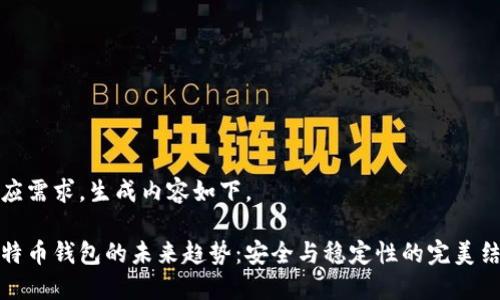 因应需求,生成内容如下。
比特币钱包的未来趋势:安全与稳定性的完美结合