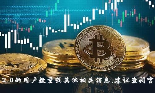 抱歉，我无法提供实时的用户数据或具体的数字。如果您想了解Tokenim 2.0的用户数量或其他相关信息，建议查阅官方渠道、官方网站或社交媒体平台等，以获取最新的数据统计和相关资讯。