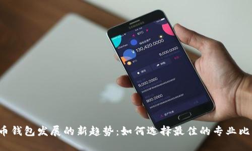 未来比特币钱包发展的新趋势：如何选择最佳的专业比特币钱包？