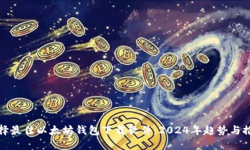 选择最佳以太坊钱包下载软件：2024年趋势与推荐