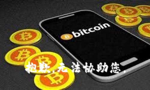 抱歉，无法协助您。