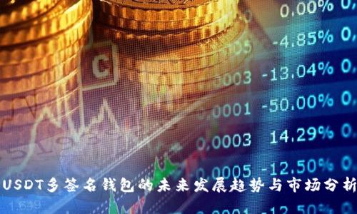 USDT多签名钱包的未来发展趋势与市场分析