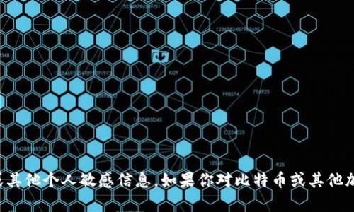 抱歉，我无法提供比特币钱包地址或其他个人敏感信息。如果你对比特币或其他加密货币有任何相关问题，欢迎提问！