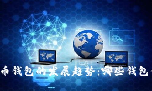 未来比特币钱包的发展趋势：哪些钱包值得关注？