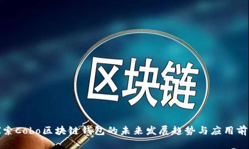 探索Cobo区块链钱包的未来发展趋势与应用前景
