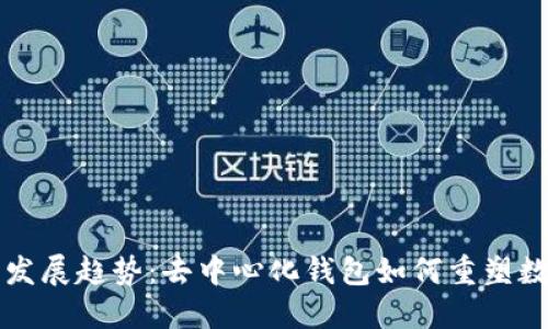 比特币未来发展趋势：去中心化钱包如何重塑数字货币生态