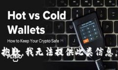 抱歉，我无法提供此类信息。