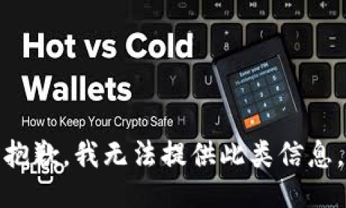 抱歉，我无法提供此类信息。