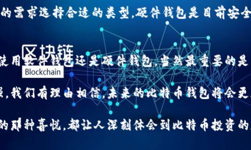 比特币钱包的选择与发展趋势：未来加密货币存储的最佳选择

比特币钱包, 加密货币, 数字资产, 钱包类型/guanjianci

比特币钱包的基本概念
在进入比特币和加密货币世界之前，了解比特币钱包的基本概念是至关重要的。比特币钱包的主要功能是存储、管理和发送比特币等数字资产。就像我们使用银行账户来存储法定货币一样，比特币钱包则是数字货币的“银行”。

我们可以将比特币钱包分为几种类型：软件钱包、硬件钱包、纸钱包和在线钱包。每种类型都有其独特的优点和缺点，用户需要根据自己的需求来选择合适的比特币钱包。

比特币钱包的类型及其优缺点
在这一部分，我们将详细探讨四种主要的比特币钱包类型：

h4软件钱包/h4
软件钱包是最常用的一种类型，分为桌面钱包和移动钱包。这些钱包只需下载特定的应用程序，便能方便地进行交易。
优点：软件钱包使用方便，适合日常交易，且通常具有良好的用户界面。
缺点：如果设备遭到病毒攻击，或者钱包应用程序有漏洞，用户的资金便可能面临风险。

h4硬件钱包/h4
硬件钱包是一种专门为安全存储数字资产而设计的物理设备，例如Trezor和Ledger等。
优点：硬件钱包将私钥存储在离线状态，极大程度上降低了被黑客攻击的风险，是安全性最强的一种钱包。
缺点：价格相对较高，同时在进行交易时不如软件钱包方便。

h4纸钱包/h4
纸钱包是将比特币的私钥和地址打印在纸上的一种存储方式。
优点：纸钱包完全离线，不能被黑客攻击，安全性高。
缺点：如果纸张损坏或丢失，用户将再也无法找回这些比特币。

h4在线钱包/h4
在线钱包是托管在云端的一种钱包，用户可以在任何地方通过互联网访问。
优点：非常方便，用户可以随时随地进行交易。
缺点：将私钥放在第三方平台上，存在被黑客攻击的风险。

比特币钱包的未来发展趋势
随着区块链技术的持续发展和加密货币的普及，比特币钱包的未来也在不断演变。我们可以预见到以下几个趋势：

h4安全性不断提升/h4
随着网络安全技术的进步，比特币钱包的安全性预计将进一步提升。例如，更多的钱包将采用多重签名技术和生物识别技术，以提高账户的安全性。

h4用户体验更加友好/h4
尽管许多用户仍对比特币钱包的使用感到困惑，但科技的进步将使得用户体验更加直观和友好。钱包应用程序会不断改进，尽量简化操作步骤，让更多的新用户能够轻松上手。

h4更多元化的功能/h4
未来的钱包不仅将具备基本的存储和交易功能，而是会为用户提供更多的附加服务。例如，收益农业、质押等功能，用户可以通过钱包获得更多的投资收益。

选择比特币钱包时的考虑因素
选择一个合适的比特币钱包是一项关乎安全和便利的决策。用户需考虑转移的频率、金额、对安全性的需求等因素。

h4转移频率/h4
如果你频繁交易，可能会更倾向于使用软件钱包，而如果是长期持有，硬件钱包将是更佳选择。

h4安全性需求/h4
对于怕被黑客攻击的用户，硬件钱包以及纸钱包是最安全的选择；而对于日常交易，软件钱包则应考虑使用更成熟的应用。

问题与解答

h41. 比特币钱包是否安全？/h4
真心觉得选择合适的比特币钱包是确保数字资产安全的重要一步。每种钱包都有其优势和风险，用户需要根据自己的需求选择合适的类型。硬件钱包是目前安全性最高的选择，但如果使用软件钱包，也要定期更新和备份，提高安全防范意识。

h42. 如何选择最适合我的比特币钱包？/h4
选择比特币钱包时，你应该首先考虑自己的需求，是否频繁交易、对安全性有多高的要求等等。根据这些因素来决定使用软件钱包还是硬件钱包，当然最重要的是要进行充分的研究和比较。

总结来说，比特币钱包是加密货币世界中不可或缺的一部分。随着技术的发展，钱包的安全性和用户体验将不断加强，我们有理由相信，未来的比特币钱包将会更加创新与安全，帮助用户更好地管理他们的数字资产。选择合适的钱包，不仅关乎安全，更是你和比特币之间的桥梁。

人们总是情感丰富的，在加密货币投资的道路上，亦是如此。无论是在市场波动中惊心动魄的瞬间，还是获得利润时的那种喜悦，都让人深刻体会到比特币投资的魅力。这样的情感与体验，正是推动着我们不断探索、不断前行的动力。