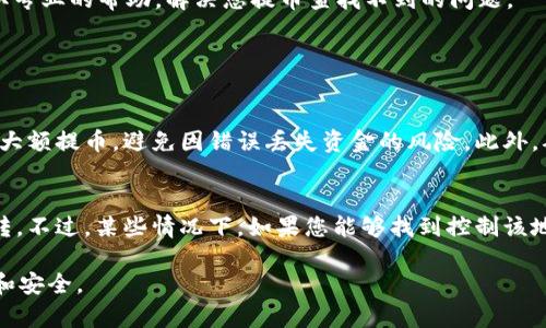 在您遇到“提币到 Tokenim 2.0 钱包查不到”的情况时，可能会感到有些困惑和焦虑。下面我会手把手带您了解一些可能的原因和解决方案，希望能缓解您此刻的不安。

一、确认交易状态
首先，您需要确认您的提币交易是不是已经成功。可以通过交易所的历史记录查看这笔交易是否已经成功完成。通常，成功的交易会有对应的交易ID，您可以利用这个交易ID在区块链浏览器上查找相关信息。

二、检查正确性
提币时，将代币发送到错误的钱包地址往往是常见的问题。您可以再次检查一下您输入的 Tokenim 2.0 钱包地址是否正确。如果地址错误，资金可能会被永久损失，让人非常遗憾。

三、钱包同步问题
有时候，钱包可能未能及时同步最新的区块，导致您无法实时查看到资金。您可以尝试重启 Tokenim 钱包，或者手动刷新，以确保钱包能够得到最新的区块数据。

四、网络问题
请检查一下您的网络连接是否正常。网络问题可能会影响钱包的功能，建议在网络稳定的情况下重新打开应用。

五、联系技术支持
如果以上步骤都无法解决您的问题，建议您尽快联系 Tokenim 的客服或者技术支持团队，提交相关的交易信息和钱包地址，获取专业的帮助，解决您提币查找不到的问题。

可能相关问题解答

h4问题一：我该如何避免将来的提币错误？/h4
在未来进行提币操作时，真心觉得最好先将少量代币提到钱包进行测试，以确保地址无误并能够收到资金。在测试成功后，再进行大额提币，避免因错误丢失资金的风险。此外，确保您在进行转账操作时，处于安全和良好的网络环境中也很重要。

h4问题二：如果我丢失了提币的资金，还有机会找回来吗？/h4
如果您不幸将代币发送到了错误的地址，通常来说是很难找回资金的。因为区块链的特性是不可更改的，转账一旦完成就无法逆转。不过，某些情况下，如果您能够找到控制该地址的私钥，理论上是可以找回代币的。但这几乎是不可能的，所以最好的办法就是在每次提币时，多加小心，确保一切都正确无误。

希望以上内容能够帮助您更好地理解并解决“提币到 Tokenim 2.0 钱包查不到”的困扰，并且您能够在今后的应用中更加顺利和安全。