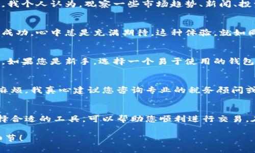 要将比特币放入钱包并进行出售，您需要遵循几个步骤，并了解一些基本知识。以下是具体步骤，以及在过程中可能会遇到的问题和情感化的表达。

第一步：选择一个比特币钱包
在开始之前，首先需要选择一个适合的比特币钱包。钱包有很多种选择，例如在线钱包、硬件钱包和移动应用钱包等。对于初学者来说，在线钱包（如Coinbase或Binance）通常是最便捷的选择。

第二步：注册并设置钱包
一旦选择了钱包，接下来需要注册账号并完成身份验证。真心觉得这一步可能有点繁琐，但这是为了保护您的资产安全。在设置过程中，请务必保管好您的私钥和助记词，否则，丢失后将无法找回您的比特币。

第三步：将比特币转入钱包
如果您已经拥有比特币，可以通过交易所将其转入您的钱包。登录您的交易所账户，找到“提现”或“转账”选项，然后输入您的钱包地址。在这里，有点遗憾的是，许多初学者在输入钱包地址时会出现错误，从而导致比特币丢失。因此，确保复制粘贴地址，双重确认无误。

第四步：确认比特币到账
发送比特币后，您需要等待区块链网络确认交易。这通常只需要几分钟，但在高峰期间可能会耗费更长时间。您可以通过区块链浏览器查看交易状态，确保比特币最终到账。

第五步：选择出售平台
在比特币存放在钱包中后，您需要选择一个出售的平台。交易所是最常见的选择，例如Coinbase、Binance或Bitstamp等。亲身体验过之后，我真心觉得这些平台在用户体验上做得不错，提供便捷的交易流程。

第六步：将比特币转入交易所
如果卖出比特币，您需要将其从钱包中转回交易所。登录您的交易所，找到“充值”或“存入”选项，生成您的比特币地址，然后将比特币发送至此地址，等待确认。实际上，有些平台提供了从钱包直接销售的选项，这样可以省去转账的步骤。

第七步：发布出售订单
比特币到账后，您可以选择以市价出售或设定特定价格出售。在此，我想提一提，市场价格波动比较大，因此合理设定价格尤为重要。我个人认为，观察一些市场趋势、新闻、投资者情绪等，有助于您做出更好的决策。

第八步：确认交易
当订单成交后，您的比特币就成功出售了。此时，您可以将所得款项提取到您的银行账户，或选择再投资其他加密资产。一想到交易成功，心中总是充满期待。这种体验，就如同风筝放飞后的自由感。

可能的问题1：如何选择合适的钱包？
选择钱包时，首先要考虑安全性。硬件钱包虽然费用较高，但在安全性方面无疑是最好的选择。其次，用户界面的友好程度也要考虑。如果您是新手，选择一个易于使用的钱包将为您的加密旅程减轻负担。此外，钱包能否支持其他加密货币也是值得关注的，即使未来对其他币种感兴趣，也能更方便地管理。

可能的问题2：比特币交易的税务考虑是什么？
在任何国家或地区，出售比特币通常会涉及资本利得税。在进行交易之前，了解您所在地区的税务政策非常重要。为了避免日后的麻烦，我真心建议您咨询专业的税务顾问或律师。有些交易所也会提供税务报告功能，可以帮您整理您的交易记录，方便作税务申报。

总结
将比特币放入钱包并出售是一个循序渐进的过程，涉及到钱包的选择、比特币的转账和交易的执行。充分了解流程、谨慎操作和选择合适的工具，可以帮助您顺利进行交易。在这个过程中，知识和经验都是不可或缺的，虽然一开始可能会有点困惑，但随着时间的推移，您会感到越来越轻松。

通过上述步骤，您可以顺利地将比特币放入钱包并进行出售。希望您在数字货币的世界中能有所收获，并享受这个过程的每一个细节！
