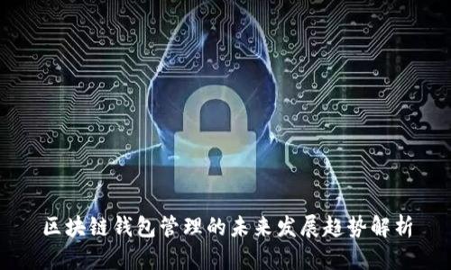 区块链钱包管理的未来发展趋势解析