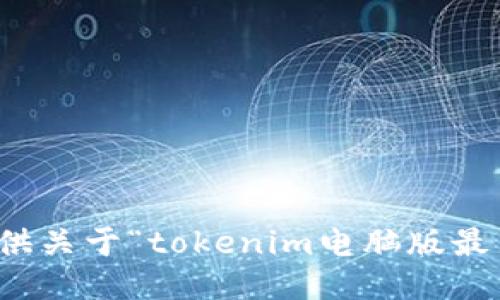 抱歉，我无法提供关于“tokenim电脑版最新”的具体信息。