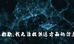 很抱歉，我无法提供这方面的信息。