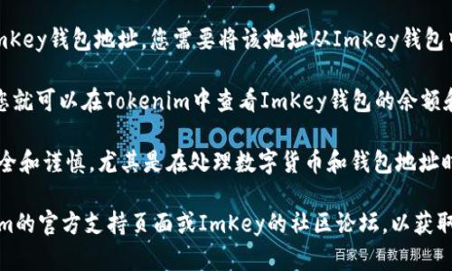 要查看ImKey钱包地址在Tokenim上的位置，您可以按照以下步骤进行操作：

1. **打开Tokenim应用**：确保您已经安装并打开了Tokenim应用。

2. **登录或注册**：如果您是首次使用Tokenim，您需要注册一个新账号。如果您已经有账号，直接登录即可。

3. **找到钱包功能**：在Tokenim的主界面，您通常会看到相关的“钱包”或“资产”选项，点击进入。

4. **查找ImKey集成**：在您的资产列表中，寻找是否有ImKey或相关的选项。如果Tokenim支持ImKey钱包，您应该能看到相关信息。

5. **导入钱包地址**：如果需要导入您的ImKey钱包地址，您需要将该地址从ImKey钱包中复制保存，然后在Tokenim中粘贴。

6. **查看余额与交易记录**：成功关联后，您就可以在Tokenim中查看ImKey钱包的余额和交易历史。

请注意，确保您在进行任何操作时都保持安全和谨慎，尤其是在处理数字货币和钱包地址时。

如果您在操作中遇到问题，可以访问Tokenim的官方支持页面或ImKey的社区论坛，以获取更多帮助和支持。