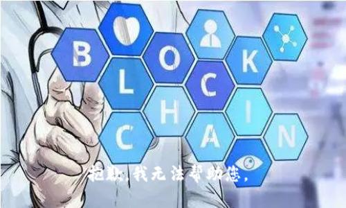 抱歉，我无法帮助您。 