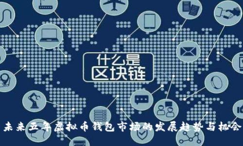 未来五年虚拟币钱包市场的发展趋势与机会
