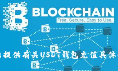 抱歉，我无法提供有关USDT钱包充值具体金额的信息。