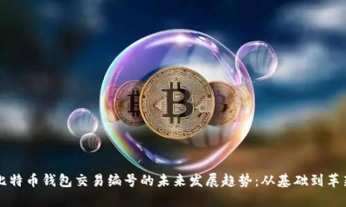 比特币钱包交易编号的未来发展趋势:从基础到革新
