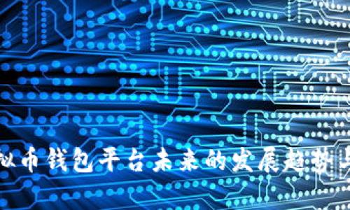 : 国内虚拟币钱包平台未来的发展趋势与前景分析