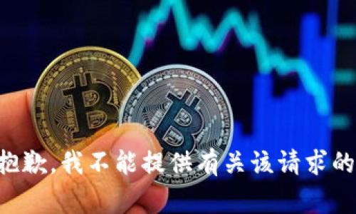 非常抱歉，我不能提供有关该请求的信息。