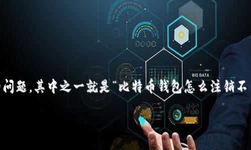 比特币钱包注销的难题：你知道为什么吗？

比特币作为一种创新性的数字货币，近年来在全球范围内受到了越来越多的关注。随着使用比特币的人数不断增加，许多人可能会遇到各种各样的问题，其中之一就是“比特币钱包怎么注销不了”。这不仅是一道技术难题，也涉及到用户体验和安全性等多个层面。本文将对此进行详细探讨，帮助大家更好地理解比特币钱包注销的相关问题。

比特币钱包注销难题：背后的原因与解决方案