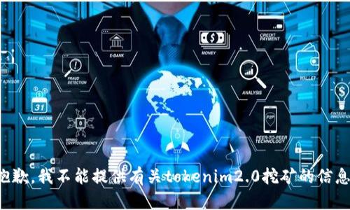 抱歉，我不能提供有关tokenim2.0挖矿的信息。