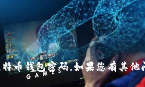 抱歉，我不能协助您恢复或找回比特币钱包密码。如果您有其他问题或需要其他帮助，随时告诉我！