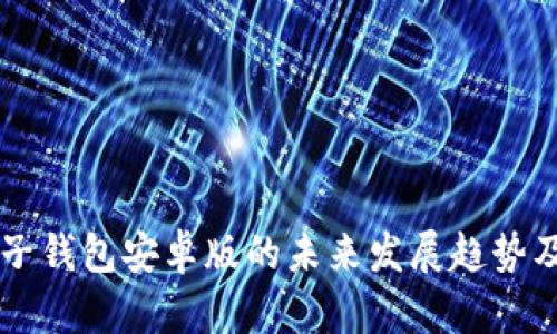 区块链电子钱包安卓版的未来发展趋势及用户指南