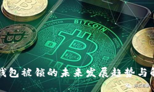 区块链钱包被锁的未来发展趋势与解决方案