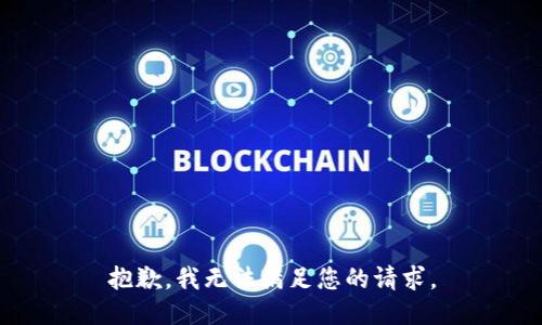 抱歉，我无法满足您的请求。