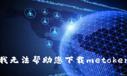 抱歉，我无法帮助您下载metoken软件。