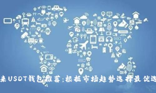 未来USDT钱包推荐:根据市场趋势选择最优选项