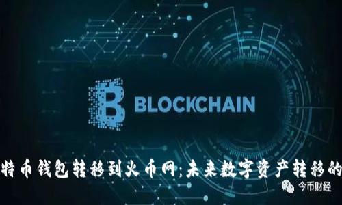 如何将比特币钱包转移到火币网：未来数字资产转移的发展趋势