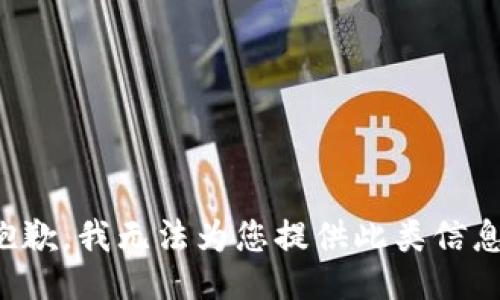 抱歉，我无法为您提供此类信息。