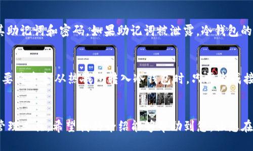 创建Tokenim冷钱包的步骤如下：

什么是冷钱包？
在进入冷钱包的创建之前，我们先来了解一下什么是冷钱包。冷钱包是一种将数字货币私钥存储在不与互联网连接的设备上的钱包。其优势在于安全性极高，因为黑客无法通过网络攻击来窃取存储在冷钱包中的资产。

Tokenim冷钱包的优势
使用Tokenim冷钱包有多个显著优势，包括：
ul
    listrong安全性：/strongTokenim冷钱包隔离了私钥，避免了在线存储所带来的风险。/li
    listrong易用性：/strong创建和使用Tokenim冷钱包相对简单，即使是初学者也能快速上手。/li
    listrong多币种支持：/strongTokenim支持多种数字货币，方便用户管理。/li
/ul

创建Tokenim冷钱包的步骤
接下来，我们将详细介绍如何创建Tokenim冷钱包的具体步骤。

h4步骤1：下载Tokenim客户端/h4
首先，您需要从Tokenim的官方网站下载最新版本的客户端。确保您从官方渠道下载，以避免恶意软件的风险。

h4步骤2：安装客户端/h4
下载完成后，双击安装文件并按照指示完成安装。安装过程很简单，您只需一路点击“下一步”即可。

h4步骤3：创建新钱包/h4
启动Tokenim客户端后，您会看到一个“创建新钱包”的选项。点击该选项，系统将引导您进行设置。在这里，您需要设置一个强密码，这是保护您钱包的第一道防线。

h4步骤4：备份助记词/h4
在创建过程中，系统会提供12个助记词（恢复词）。这非常重要，因为这些助记词是您恢复钱包的唯一方式。请确保将其写下来并保存在安全的地方，绝对不要与他人分享。

h4步骤5：完成设置/h4
设置完成后，您的Tokenim冷钱包就创建成功了！您可以开始进行数字资产的存储和管理。

冷钱包的管理与安全
拥有冷钱包后，安全管理也是重中之重。以下是一些安全管理的建议：

ul
    listrong定期备份：/strong定期对钱包进行备份，并存放在安全的地方。/li
    listrong避免通过互联网访问：/strong冷钱包的安全性在于其不接入互联网，因此尽量在离线环境中管理。/li
    listrong使用强密码：/strong确保您的登录密码复杂且难以被猜测，建议使用字母、数字和特殊字符的组合。/li
/ul

可能相关问题
h4问题1：冷钱包的安全性真的有那么高吗？/h4
真心觉得，冷钱包的安全性是非常高的，特别是相比于热钱包。冷钱包的工作原理使得私钥处于离线状态，黑客无法远程攻击。而且，冷钱包通常也不容易受到恶意软件的影响。但仍然需要用户谨慎管理其助记词和密码，如果助记词被泄露，冷钱包的安全性就会遭到破坏。因此，在使用冷钱包的过程中，用户需要做到警惕和小心。

h4问题2：我可以在冷钱包和热钱包之间转移资金吗？/h4
当然可以！实际上，在数字货币的管理中，合理分配冷钱包和热钱包的使用是很常见的做法。您可以将主要的资产存储在冷钱包中以保证安全，而在热钱包中保留一些较小的金额以便于日常交易。当您需要将资金从热钱包转入冷钱包时，只需生成接收地址并将资金转入即可。同样，当需要进行交易时，也可以从冷钱包转出资金到热钱包中。不过，转移资金的过程可能需要一定的时间和手续费，所以有点遗憾的是，用户一定要事先计划好资金的流动。

总结
总的来说，创建Tokenim冷钱包是一项简单且极具安全性的操作。它能够帮助您在保护数字资产安全的同时，便捷地管理多种数字货币。在这个快速发展的数字时代，冷钱包将继续成为更加重要的资产管理工具。希望我的介绍能够帮助到您，让您在使用Tokenim冷钱包的过程中更加如鱼得水！