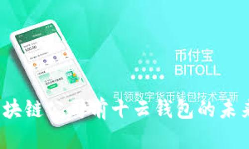 2023年国内区块链公司前十云钱包的未来发展趋势分析