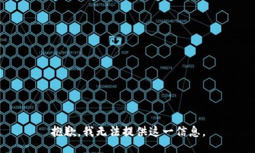 抱歉，我无法提供这一信息。