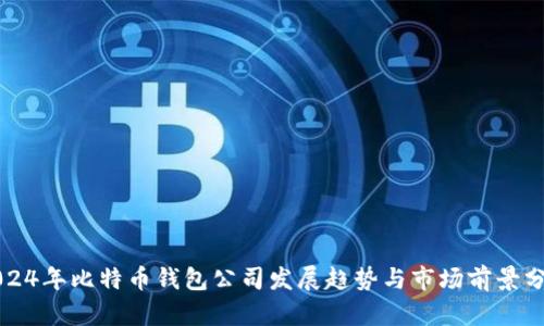 2024年比特币钱包公司发展趋势与市场前景分析