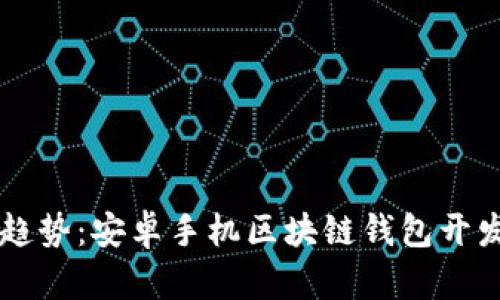 未来的趋势:安卓手机区块链钱包开发全解析