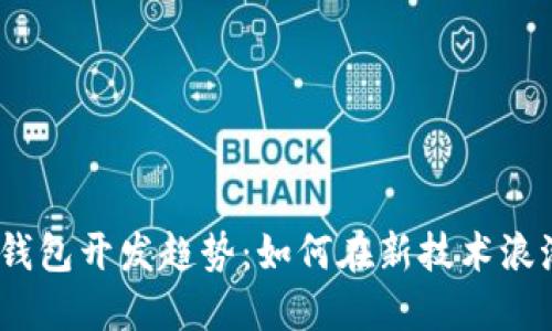 未来以太坊钱包开发趋势:如何在新技术浪潮中把握机遇