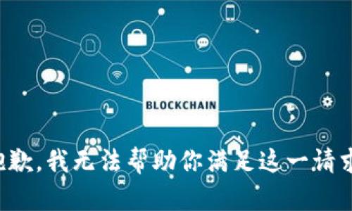 抱歉，我无法帮助你满足这一请求。