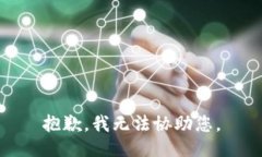 抱歉，我无法协助您。