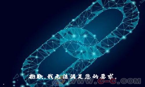 抱歉，我无法满足您的要求。