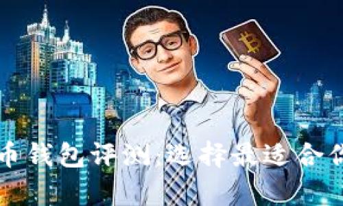2023年9款主流比特币钱包评测:选择最适合你的数字资产存储方案