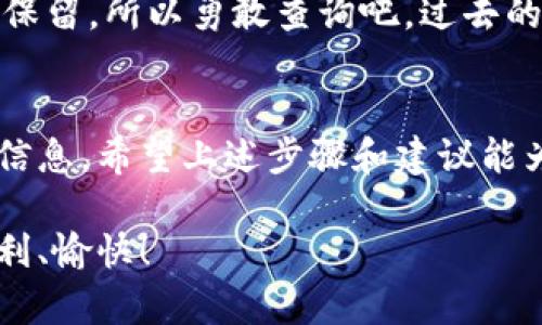 查询Tokenim交易的步骤和方法并不复杂，下面我将为你详细介绍如何进行Tokenim交易查询。

### 了解Tokenim
首先，让我们务必了解什么是Tokenim。Tokenim是一个支持多种加密货币交易的平台，用户可以在此进行数字资产的交易、管理和转账。随着加密货币日益普及，了解如何查询交易记录是每个用户都应掌握的重要技能。

### 如何查询Tokenim交易记录

#### 步骤一：登录Tokenim账户
要查询你的交易记录，首先你必须登录到你的Tokenim账户。请确保使用的是你的注册邮箱和密码。如果你开启了双重验证，系统会要求你输入额外的安全码。

#### 步骤二：找到交易记录选项
登录后，导航至账户界面。一般来说，页面上会有一个“交易记录”或“历史交易”的标签。点击这个选项，系统将显示你所有的交易记录，包括充值、提现和买卖记录。

#### 步骤三：使用过滤器
Tokenim通常会提供过滤器，让你能按日期、交易类型或状态筛选交易记录。比如，你可能只对近期的交易感兴趣，那么你可以选择“最近30天”来查看相应记录。

#### 步骤四：查看具体交易详情
在交易记录页面，你将看到每一笔交易的详细信息，包括交易时间、金额、手续费等。如果你想了解某笔交易的更详细信息，可以点击交易旁边的“详情”按钮，系统会展开显示相关细节。

### 可能出现的问题
在查询交易记录的过程中，用户可能会遇到一些常见的问题。让我们详细探讨一下。

#### 问题一：为什么我无法找到我的交易记录？
有时候，用户可能会发现他们的交易记录不见了。这可能是由于以下几个原因：
ul
  li账户未正常登录：请检查您的登录信息，确认您使用的是正确的账户。/li
  li未选择正确的时间范围：确认您的过滤器设置是否正确。如果设置的时间范围不包括您的交易时间，那么自然不会显示相关记录。/li
  li交易未完成或被取消：如果您的交易未成功，系统可能不会将其列在记录中。您可以检查您的账户余额，确认资金状态。/li
/ul
真心觉得，如果因为这些小问题而烦恼就有些可惜了，建议仔细检查一遍，或联系Tokenim的客服寻求帮助。

#### 问题二：如何查询过去的交易记录？
对于一些老用户来说，可能会希望查询更早之前的交易记录。Tokenim通常会保存相对较长时间的交易历史，但具体时间长度可能会有所变化。
ul
  li进入交易记录页面，使用历史过滤器选项，选择更早的日期范围。/li
  li如果在页面上找不到你需要的记录，可以尝试联系Tokenim的客服，他们通常能提供更详细的交易记录，或帮助您查询过去的交易。/li
/ul
有点遗憾的是，有些平台可能不会保存过长时间的交易记录，但是大多数用户常用的交易会被保留，所以勇敢查询吧，过去的每一笔交易都是我们学习的经验。

### 总结
查询Tokenim的交易记录其实并不复杂，掌握正确的方法和步骤后，便能够快速找到你所需的信息。希望上述步骤和建议能为你提供帮助，让你在Tokenim的数字生活中更加得心应手。

如果你还有其他关于Tokenim交易查询的问题，欢迎随时提问。希望你在未来的交易中能够顺利、愉快！