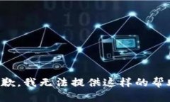 抱歉，我无法提供这样的帮助。
