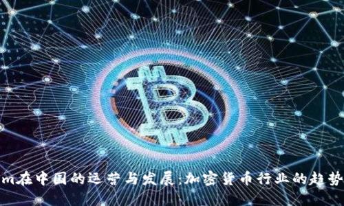 Tokenim在中国的运营与发展：加密货币行业的趋势与挑战